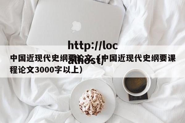 中国近现代史纲要论文（中国近现代史纲要课程论文3000字以上）