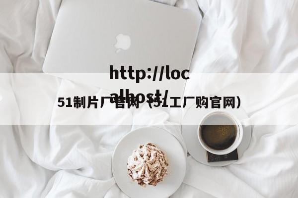 51制片厂官网(51工厂购官网)