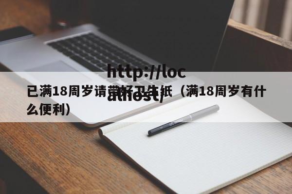 已满18周岁请带好卫生纸(满18周岁有什么便利)