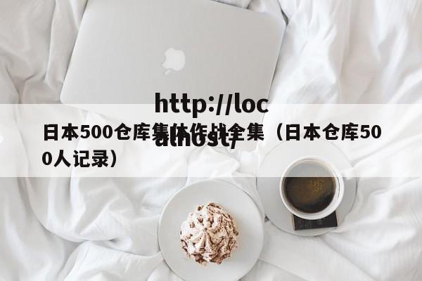 日本500仓库集体作战全集(日本仓库500人记录)