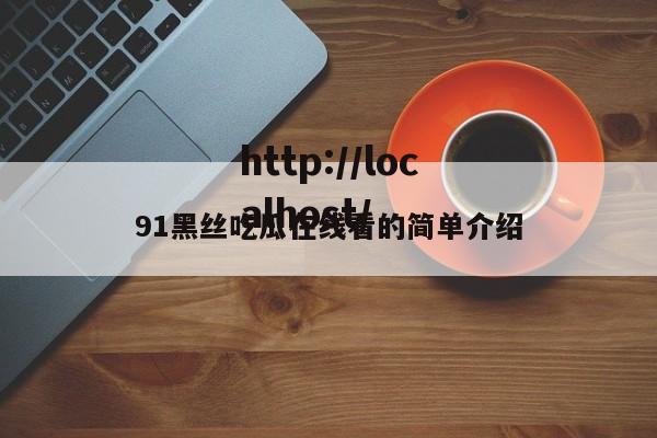 91黑丝吃瓜在线看的简单介绍