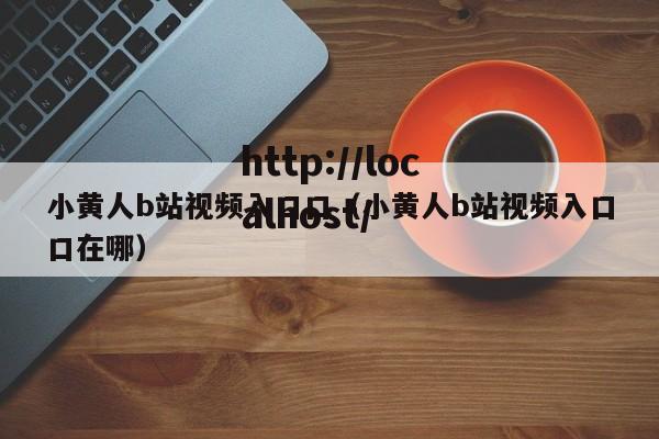 小黄人b站视频入口口(小黄人b站视频入口口在哪)